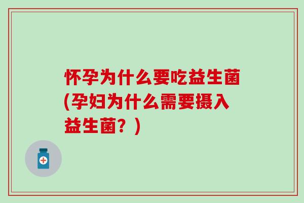 怀孕为什么要吃益生菌(孕妇为什么需要摄入益生菌?) 怀孕为什么要吃益生菌(孕妇为什么需要摄入益生菌?)