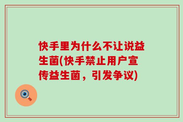 快手里为什么不让说益生菌(快手禁止用户宣传益生菌,引发争议) 快手里为什么不让说益生菌(快手禁止用户宣传益生菌,引发争议)