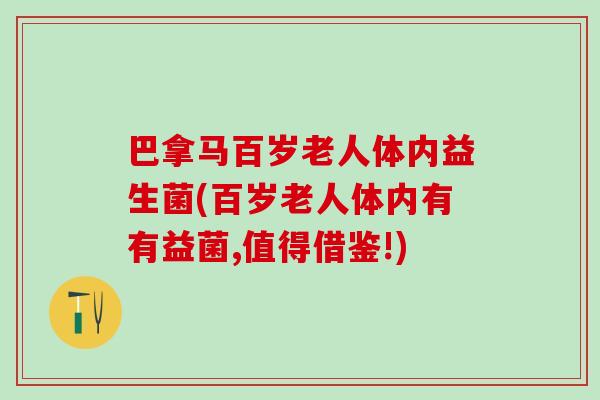 巴拿马百岁老人体内益生菌(百岁老人体内有有益菌,值得借鉴!)