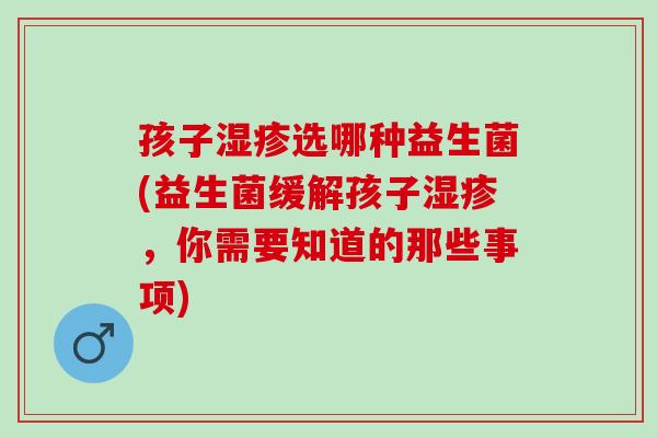 孩子选哪种益生菌(益生菌缓解孩子，你需要知道的那些事项)
