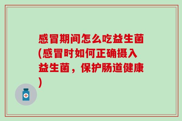 期间怎么吃益生菌(时如何正确摄入益生菌,保护肠道健康) 期间怎么吃益生菌(时如何正确摄入益生菌,保护肠道健康)