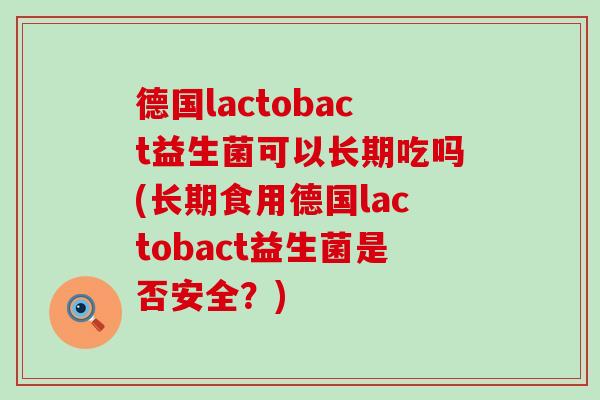 德国lactobact益生菌可以长期吃吗(长期食用德国lactobact益生菌是否安全？)