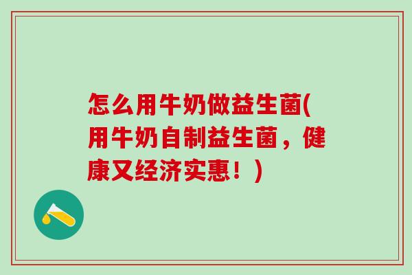 怎么用牛奶做益生菌(用牛奶自制益生菌，健康又经济实惠！)