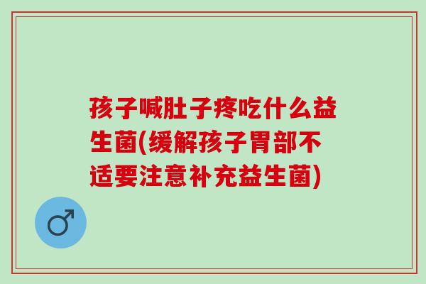 孩子喊肚子疼吃什么益生菌(缓解孩子胃部不适要注意补充益生菌) 孩子喊肚子疼吃什么益生菌(缓解孩子胃部不适要注意补充益生菌)