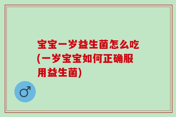 宝宝一岁益生菌怎么吃(一岁宝宝如何正确服用益生菌)