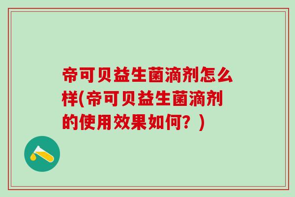 帝可贝益生菌滴剂怎么样(帝可贝益生菌滴剂的使用效果如何?) 帝可贝益生菌滴剂怎么样(帝可贝益生菌滴剂的使用效果如何?)