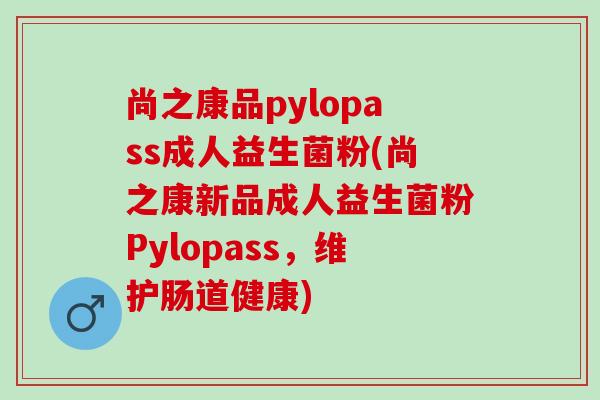 尚之康品pylopass成人益生菌粉(尚之康新品成人益生菌粉Pylopass,维护肠道健康) 尚之康品pylopass成人益生菌粉(尚之康新品成人益生菌粉Pylopass,维护肠道健康)