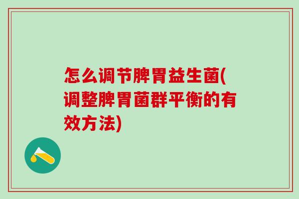 怎么调节脾胃益生菌(调整脾胃菌群平衡的有效方法)