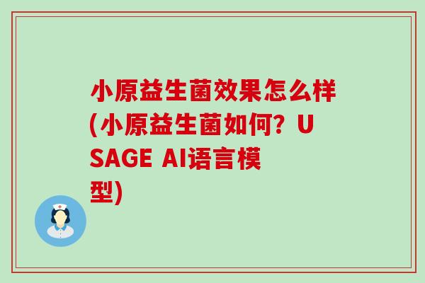 小原益生菌效果怎么样(小原益生菌如何?USAGE AI语言模型) 小原益生菌效果怎么样(小原益生菌如何?USAGE AI语言模型)