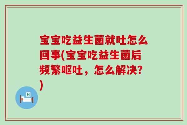 宝宝吃益生菌就吐怎么回事(宝宝吃益生菌后频繁,怎么解决?) 宝宝吃益生菌就吐怎么回事(宝宝吃益生菌后频繁,怎么解决?)