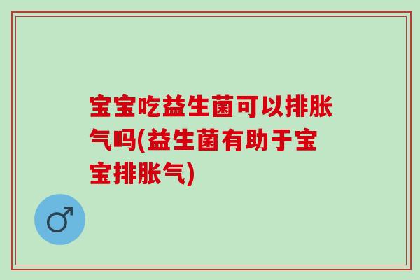 宝宝吃益生菌可以排吗(益生菌有助于宝宝排)