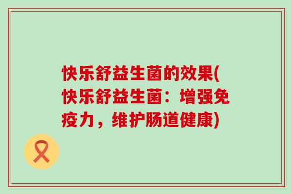 快乐舒益生菌的效果(快乐舒益生菌：增强力，维护肠道健康)