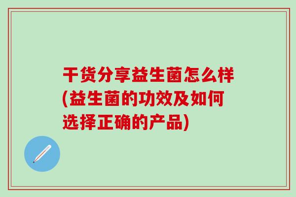 干货分享益生菌怎么样(益生菌的功效及如何选择正确的产品)