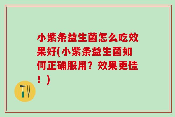 小紫条益生菌怎么吃效果好(小紫条益生菌如何正确服用？效果更佳！)