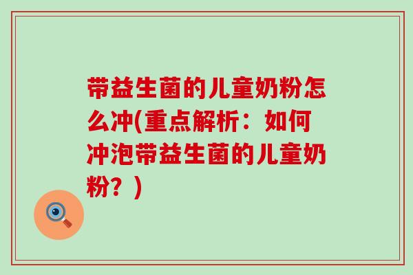 带益生菌的儿童奶粉怎么冲(重点解析:如何冲泡带益生菌的儿童奶粉?) 带益生菌的儿童奶粉怎么冲(重点解析:如何冲泡带益生菌的儿童奶粉?)