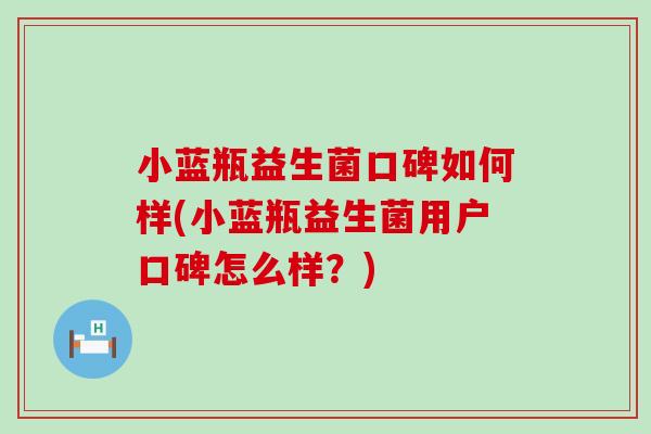 小蓝瓶益生菌口碑如何样(小蓝瓶益生菌用户口碑怎么样?) 小蓝瓶益生菌口碑如何样(小蓝瓶益生菌用户口碑怎么样?)