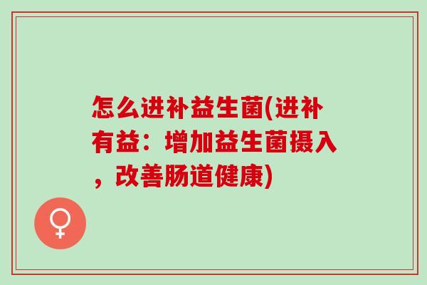 怎么进补益生菌(进补有益：增加益生菌摄入，改善肠道健康)