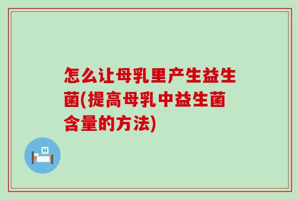 怎么让母乳里产生益生菌(提高母乳中益生菌含量的方法) 怎么让母乳里产生益生菌(提高母乳中益生菌含量的方法)