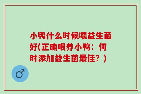 小鸭什么时候喂益生菌好(正确喂养小鸭:何时添加益生菌佳?) 小鸭什么时候喂益生菌好(正确喂养小鸭:何时添加益生菌佳?)