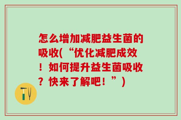 怎么增加益生菌的吸收(“优化成效！如何提升益生菌吸收？快来了解吧！”)