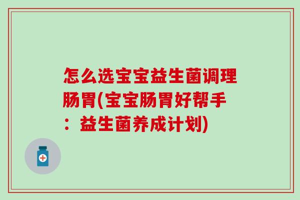 怎么选宝宝益生菌调理肠胃(宝宝肠胃好帮手:益生菌养成计划) 怎么选宝宝益生菌调理肠胃(宝宝肠胃好帮手:益生菌养成计划)