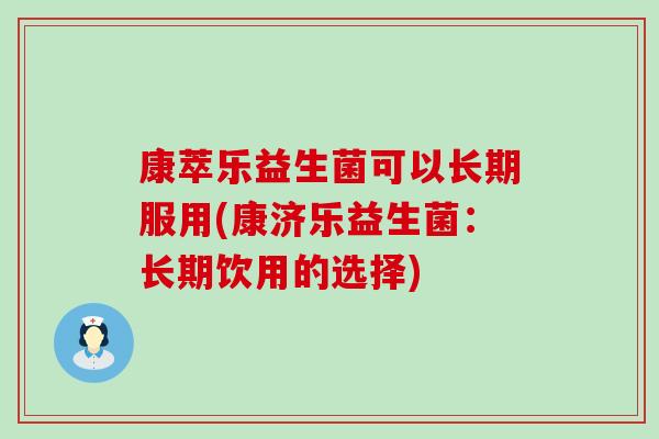 康萃乐益生菌可以长期服用(康济乐益生菌:长期饮用的选择) 康萃乐益生菌可以长期服用(康济乐益生菌:长期饮用的选择)
