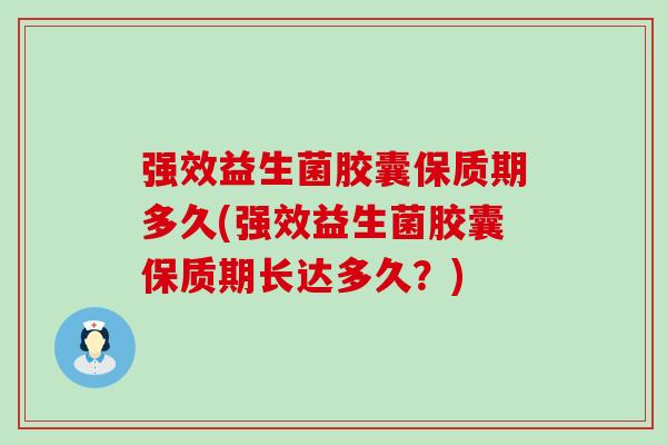 强效益生菌胶囊保质期多久(强效益生菌胶囊保质期长达多久?) 强效益生菌胶囊保质期多久(强效益生菌胶囊保质期长达多久?)