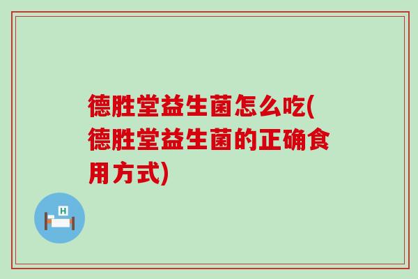 德胜堂益生菌怎么吃(德胜堂益生菌的正确食用方式) 德胜堂益生菌怎么吃(德胜堂益生菌的正确食用方式)