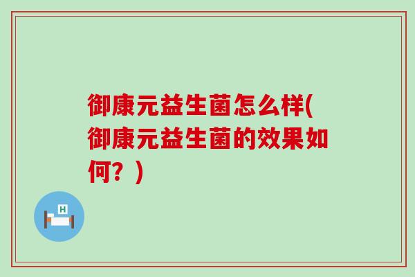 御康元益生菌怎么样(御康元益生菌的效果如何？)