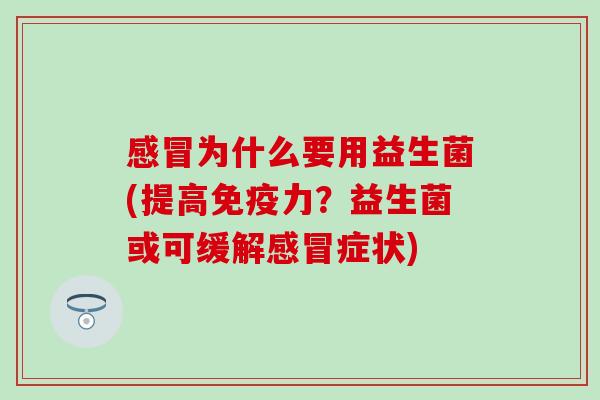 为什么要用益生菌(提高力?益生菌或可缓解症状) 为什么要用益生菌(提高力?益生菌或可缓解症状)
