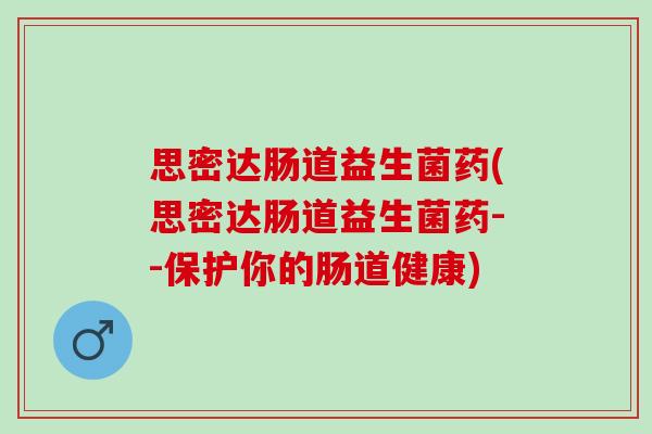 思密达肠道益生菌药(思密达肠道益生菌药--保护你的肠道健康)