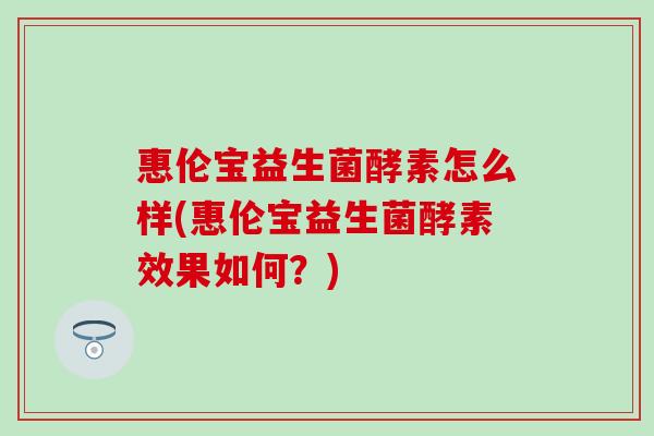 惠伦宝益生菌酵素怎么样(惠伦宝益生菌酵素效果如何？)