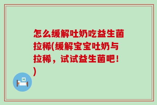 怎么缓解吐奶吃益生菌拉稀(缓解宝宝吐奶与拉稀，试试益生菌吧！)