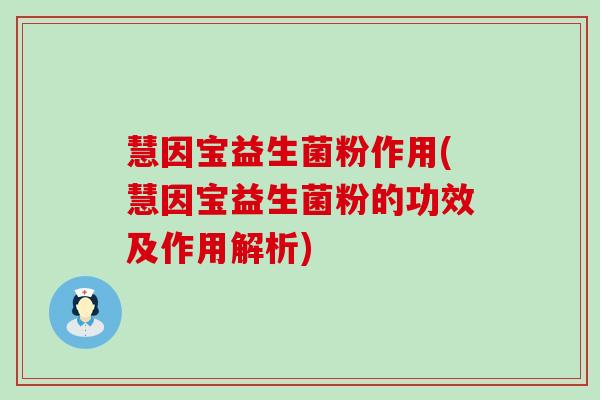 慧因宝益生菌粉作用(慧因宝益生菌粉的功效及作用解析)