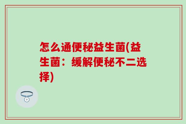 怎么通益生菌(益生菌：缓解不二选择)