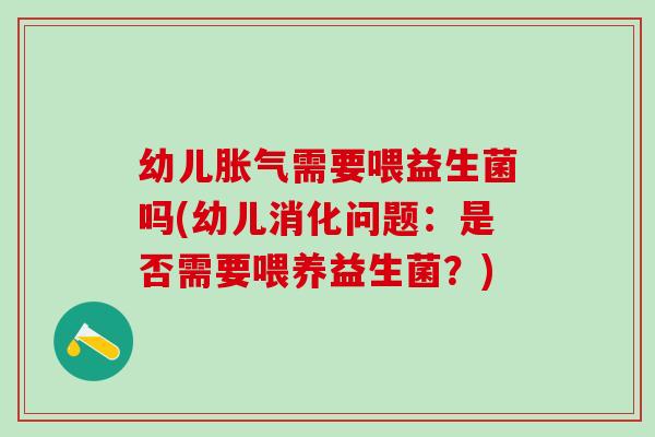 幼儿需要喂益生菌吗(幼儿消化问题：是否需要喂养益生菌？)