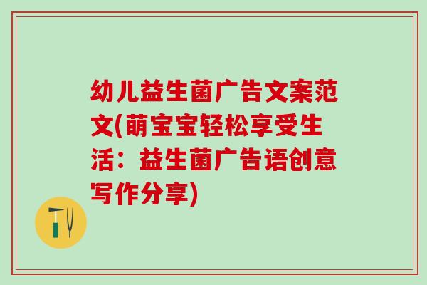 幼儿益生菌广告文案范文(萌宝宝轻松享受生活：益生菌广告语创意写作分享)
