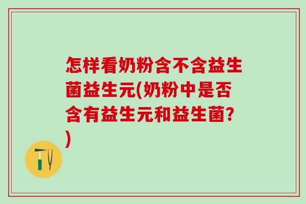 怎样看奶粉含不含益生菌益生元(奶粉中是否含有益生元和益生菌？)