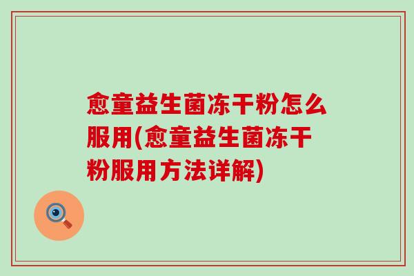 愈童益生菌冻干粉怎么服用(愈童益生菌冻干粉服用方法详解)