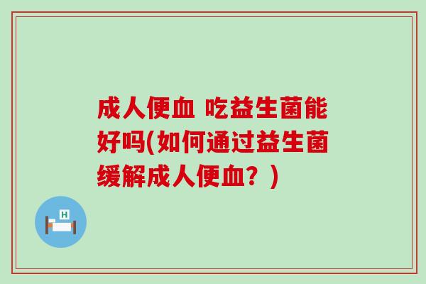 成人便 吃益生菌能好吗(如何通过益生菌缓解成人便?) 成人便 吃益生菌能好吗(如何通过益生菌缓解成人便?)