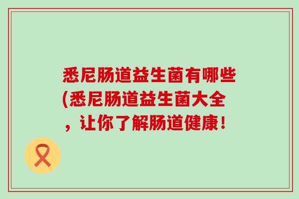 悉尼肠道益生菌有哪些(悉尼肠道益生菌大全,让你了解肠道健康! 悉尼肠道益生菌有哪些(悉尼肠道益生菌大全,让你了解肠道健康!