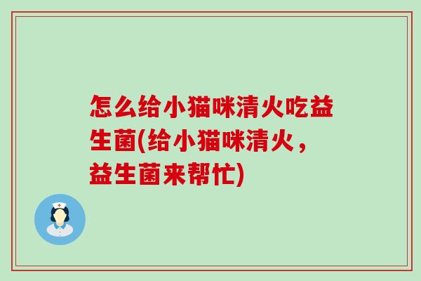怎么给小猫咪清火吃益生菌(给小猫咪清火，益生菌来帮忙)