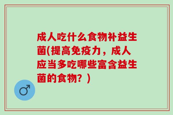 成人吃什么食物补益生菌(提高力,成人应当多吃哪些富含益生菌的食物?) 成人吃什么食物补益生菌(提高力,成人应当多吃哪些富含益生菌的食物?)