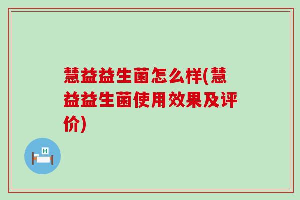慧益益生菌怎么样(慧益益生菌使用效果及评价)