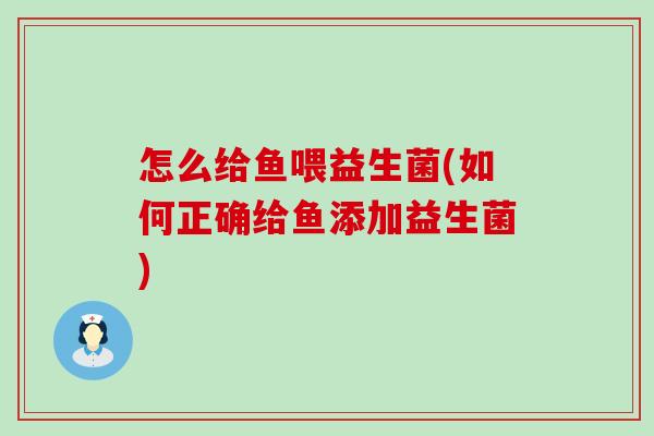 怎么给鱼喂益生菌(如何正确给鱼添加益生菌) 怎么给鱼喂益生菌(如何正确给鱼添加益生菌)