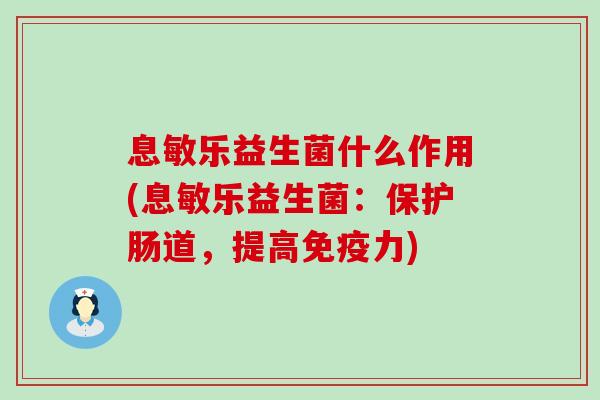 息敏乐益生菌什么作用(息敏乐益生菌：保护肠道，提高力)