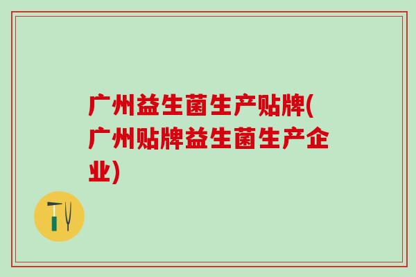 广州益生菌生产贴牌(广州贴牌益生菌生产企业) 广州益生菌生产贴牌(广州贴牌益生菌生产企业)