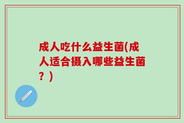 成人吃什么益生菌(成人适合摄入哪些益生菌？)