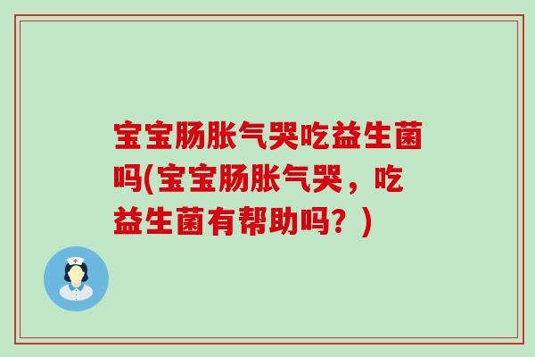 宝宝肠哭吃益生菌吗(宝宝肠哭,吃益生菌有帮助吗?) 宝宝肠哭吃益生菌吗(宝宝肠哭,吃益生菌有帮助吗?)