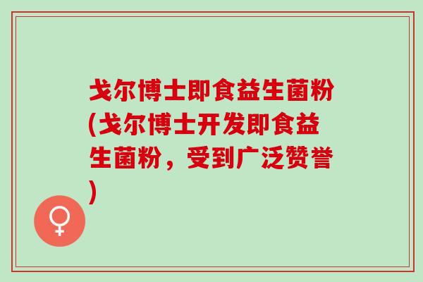 戈尔博士即食益生菌粉(戈尔博士开发即食益生菌粉,受到广泛赞誉) 戈尔博士即食益生菌粉(戈尔博士开发即食益生菌粉,受到广泛赞誉)